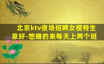 北京ktv夜场招聘女模特生意好-想赚的来每天上两个班