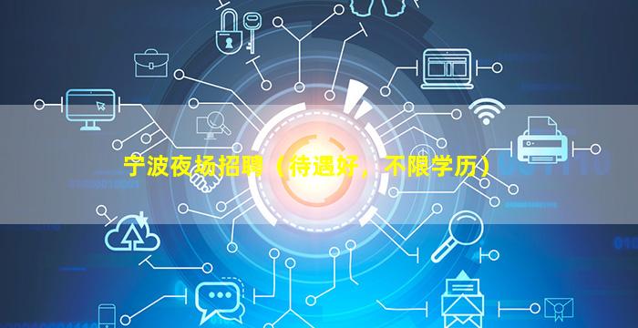 宁波夜场招聘（待遇好，不限学历）